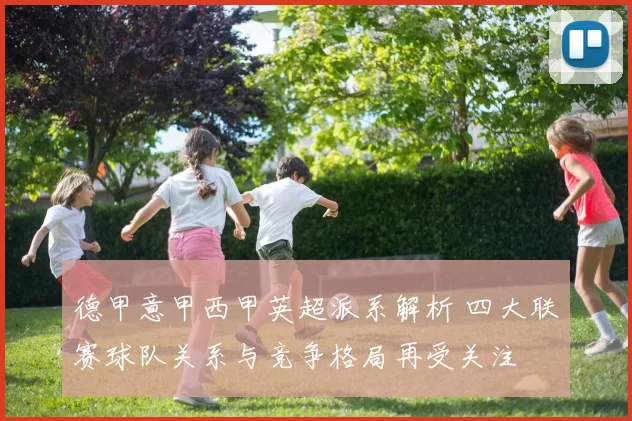 德甲意甲西甲英超派系解析 四大联赛球队关系与竞争格局再受关注