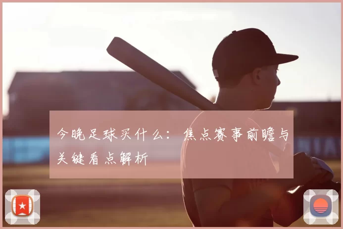 今晚足球买什么：焦点赛事前瞻与关键看点解析
