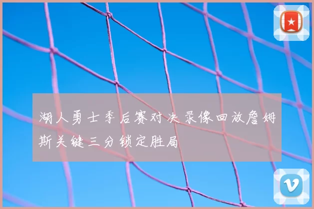 湖人勇士季后赛对决录像回放詹姆斯关键三分锁定胜局
