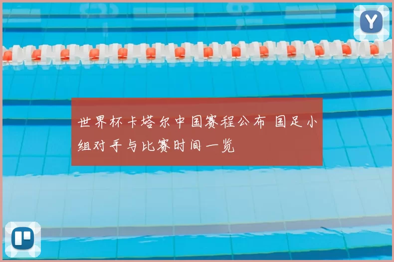 世界杯卡塔尔中国赛程公布 国足小组对手与比赛时间一览