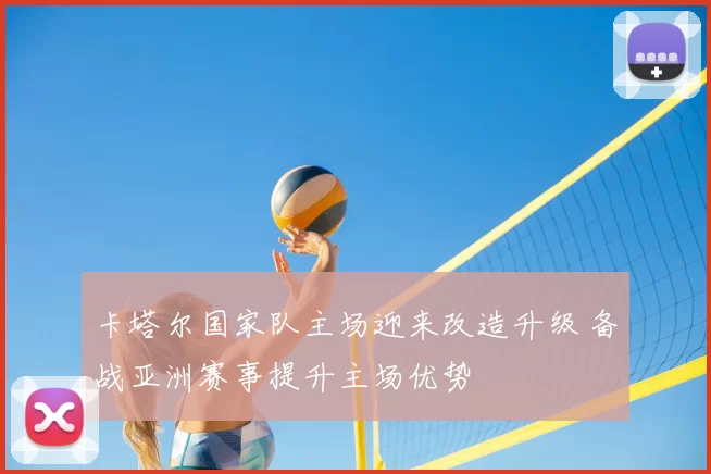卡塔尔国家队主场迎来改造升级 备战亚洲赛事提升主场优势
