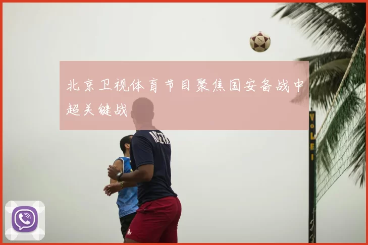 北京卫视体育节目聚焦国安备战中超关键战