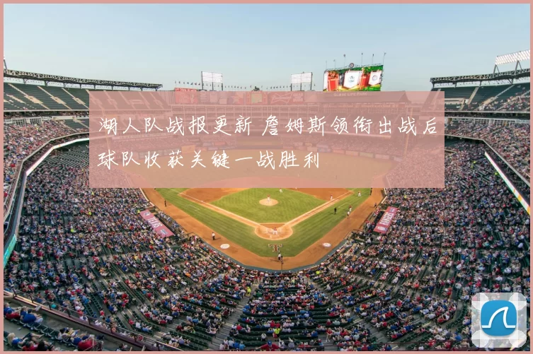 湖人队战报更新 詹姆斯领衔出战后球队收获关键一战胜利