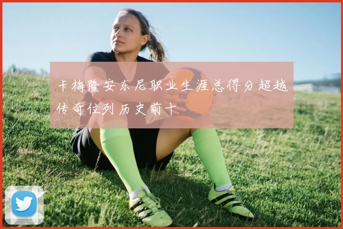 卡梅隆安东尼职业生涯总得分超越传奇位列历史前十