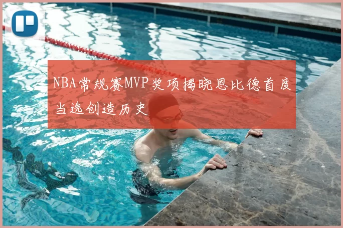 NBA常规赛MVP奖项揭晓恩比德首度当选创造历史