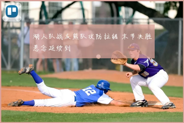 湖人队战灰熊队攻防拉锯 末节决胜悬念延续到