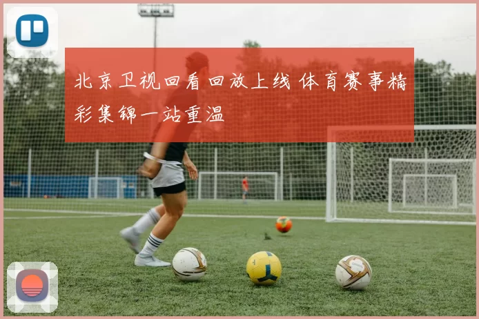 北京卫视回看回放上线 体育赛事精彩集锦一站重温