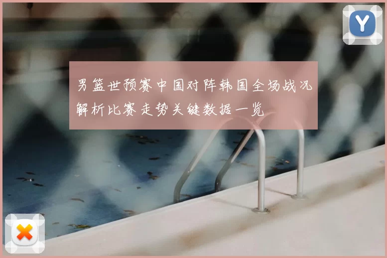 男篮世预赛中国对阵韩国全场战况解析比赛走势关键数据一览