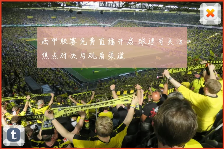 西甲联赛免费直播开启 球迷可关注焦点对决与观看渠道
