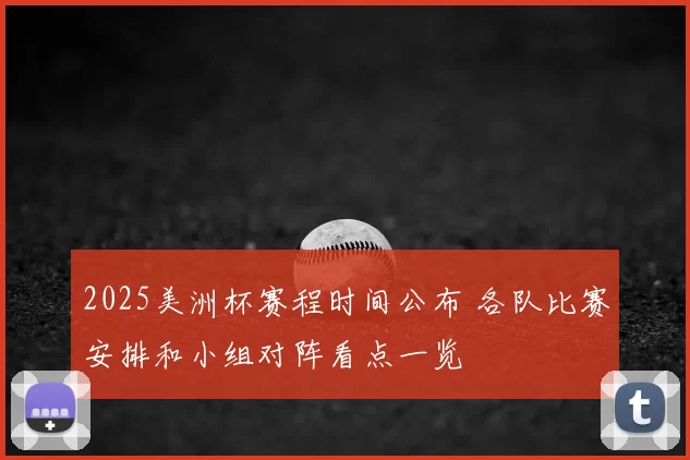 2025美洲杯赛程时间公布 各队比赛安排和小组对阵看点一览