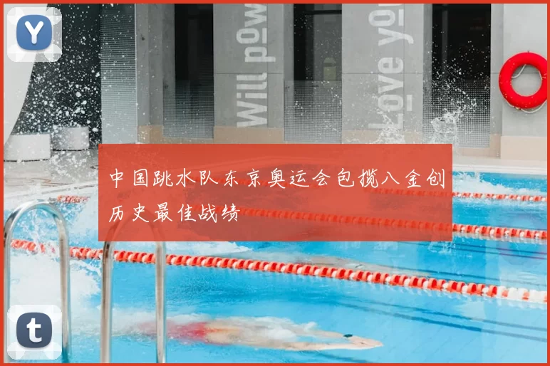 中国跳水队东京奥运会包揽八金创历史最佳战绩
