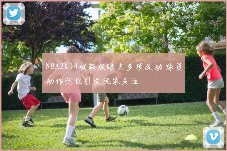 NBA2K14破解版曝光多项改动 球员动作优化引发玩家关注