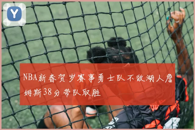NBA新春贺岁赛事勇士队不敌湖人詹姆斯38分带队取胜