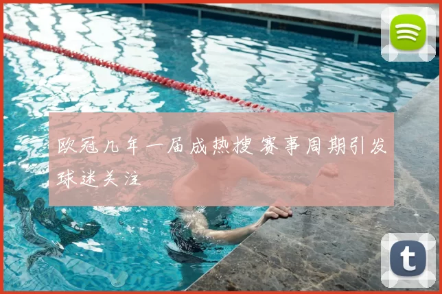 欧冠几年一届成热搜 赛事周期引发球迷关注