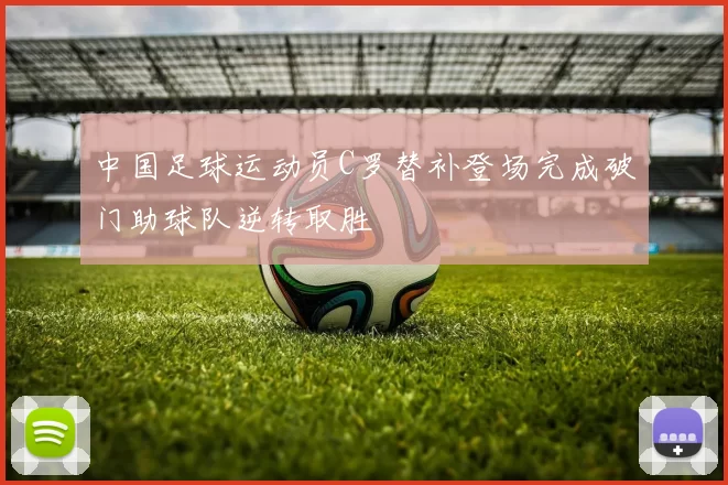 中国足球运动员C罗替补登场完成破门助球队逆转取胜