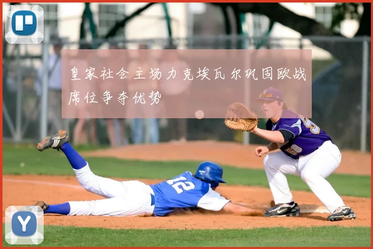 皇家社会主场力克埃瓦尔巩固欧战席位争夺优势