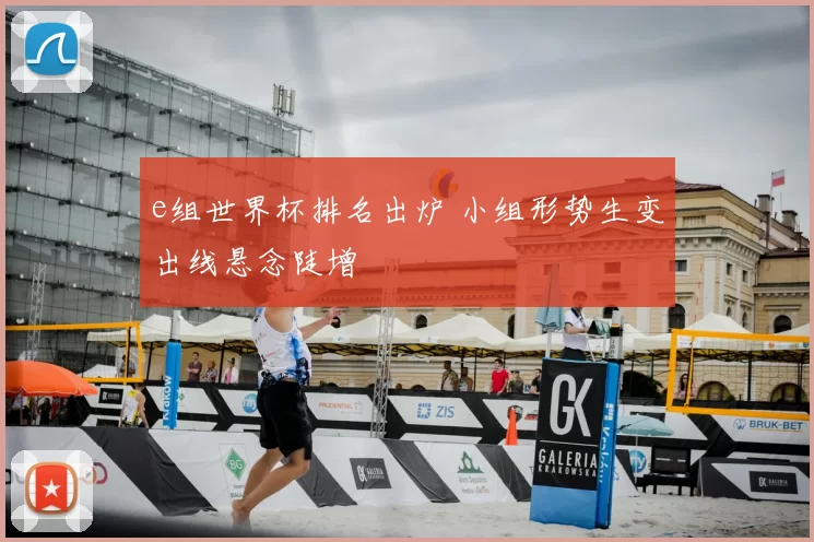 e组世界杯排名出炉 小组形势生变出线悬念陡增