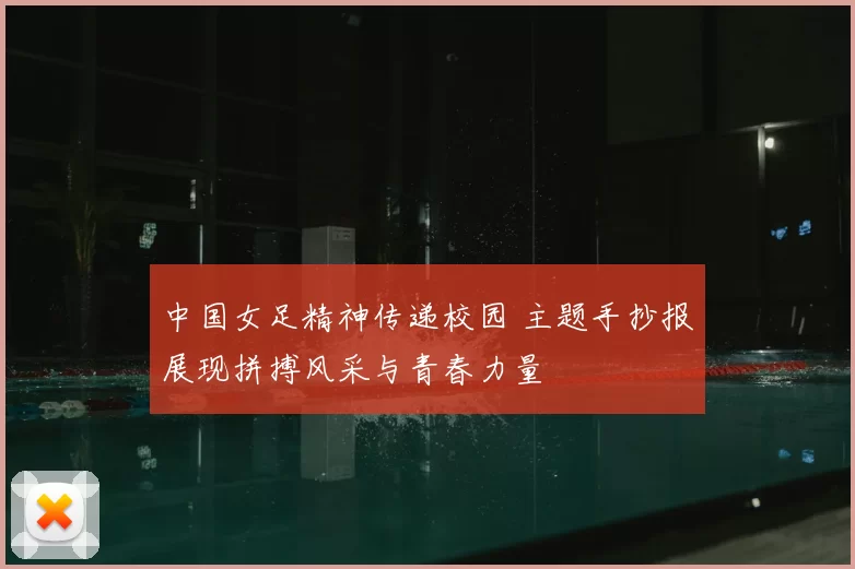 中国女足精神传递校园 主题手抄报展现拼搏风采与青春力量