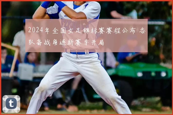 2024年全国女足锦标赛赛程公布 各队备战角逐新赛季开局