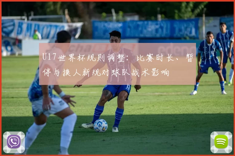 U17世界杯规则调整：比赛时长、暂停与换人新规对球队战术影响