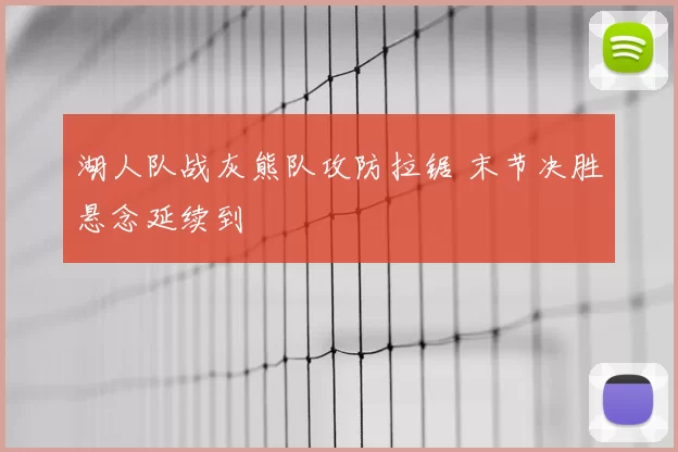 湖人队战灰熊队攻防拉锯 末节决胜悬念延续到