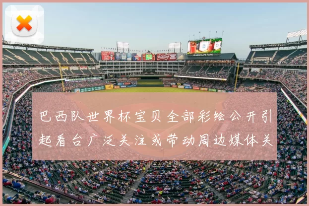 巴西队世界杯宝贝全部彩绘公开引起看台广泛关注或带动周边媒体关注