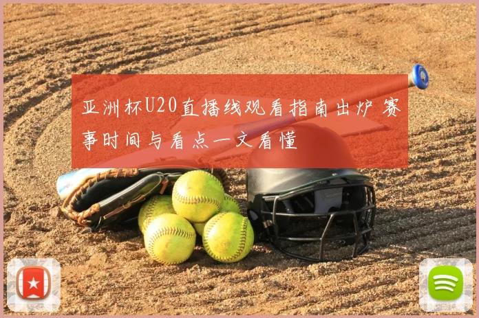 亚洲杯U20直播线观看指南出炉 赛事时间与看点一文看懂