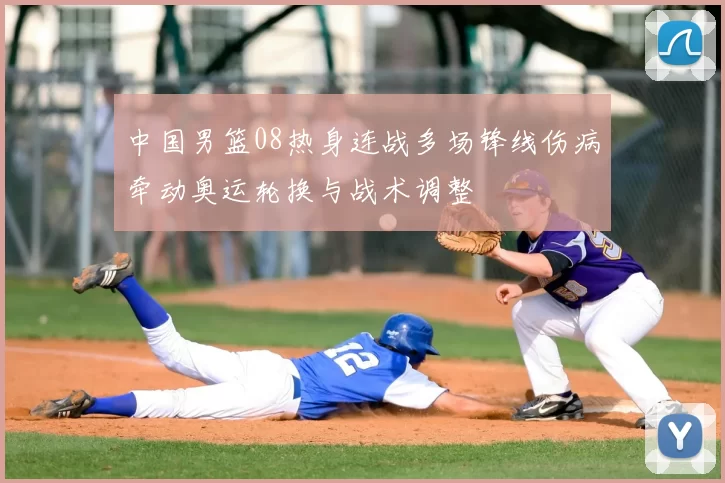 中国男篮08热身连战多场锋线伤病牵动奥运轮换与战术调整