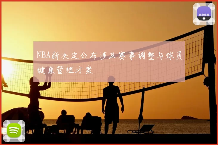 NBA新决定公布涉及赛事调整与球员健康管理方案