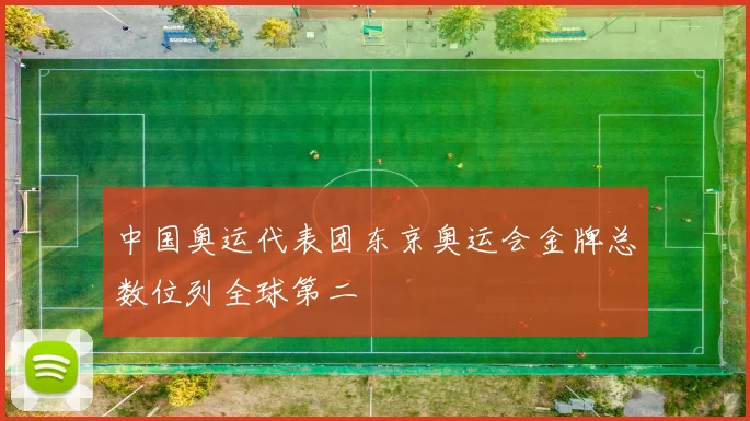 中国奥运代表团东京奥运会金牌总数位列全球第二