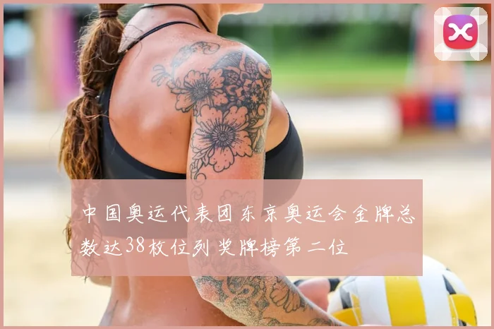 中国奥运代表团东京奥运会金牌总数达38枚位列奖牌榜第二位