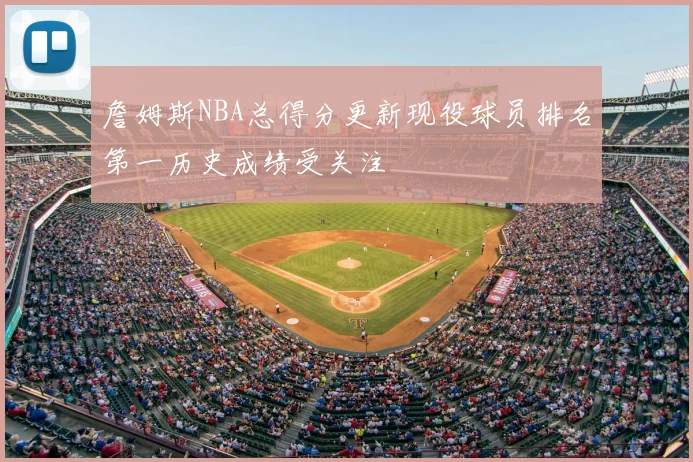 詹姆斯NBA总得分更新现役球员排名第一历史成绩受关注
