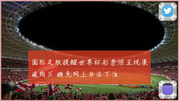 国际足联提醒世界杯彩票须正规渠道购买 避免网上非法下注
