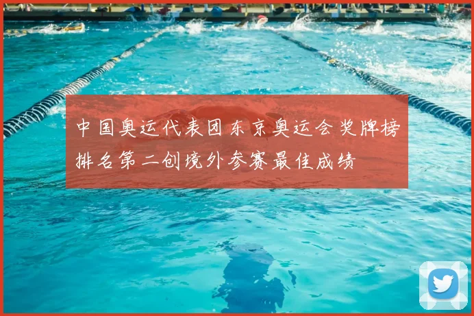 中国奥运代表团东京奥运会奖牌榜排名第二创境外参赛最佳成绩