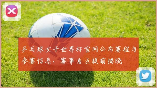 乒乓球女子世界杯官网公布赛程与参赛信息,赛事看点提前揭晓