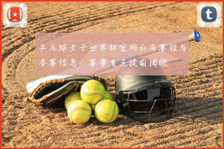 乒乓球女子世界杯官网公布赛程与参赛信息，赛事看点提前揭晓