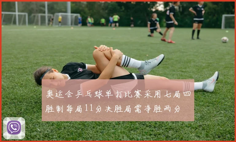 奥运会乒乓球单打比赛采用七局四胜制每局11分决胜局需净胜两分