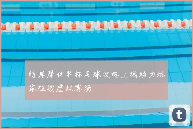 特库摩世界杯足球攻略上线助力玩家征战虚拟赛场