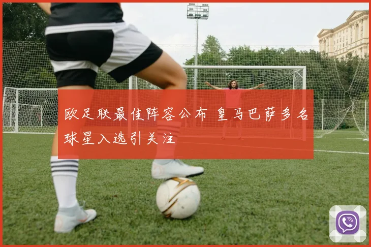 欧足联最佳阵容公布 皇马巴萨多名球星入选引关注