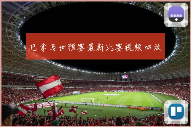 巴拿马世预赛最新比赛视频回放